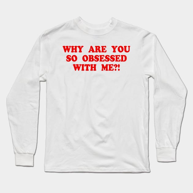 WHY ARE YOU SO OBSESSED WITH ME?! Long Sleeve T-Shirt by TheCosmicTradingPost